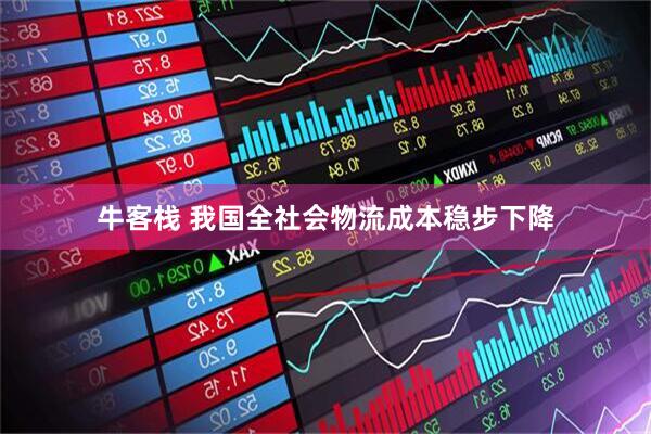 牛客栈 我国全社会物流成本稳步下降